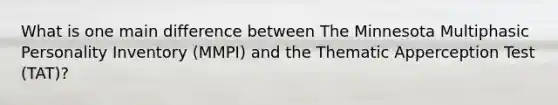 What is one main difference between The Minnesota Multiphasic Personality Inventory (MMPI) and the Thematic Apperception Test (TAT)?