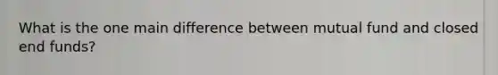 What is the one main difference between mutual fund and closed end funds?