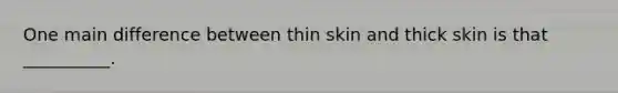 One main difference between thin skin and thick skin is that __________.