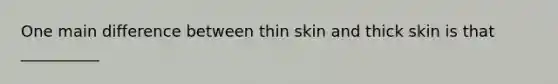 One main difference between thin skin and thick skin is that __________