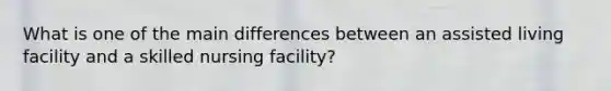 What is one of the main differences between an assisted living facility and a skilled nursing facility?