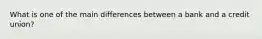 What is one of the main differences between a bank and a credit union?
