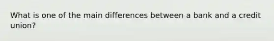 What is one of the main differences between a bank and a credit union?