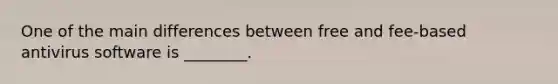 One of the main differences between free and fee-based antivirus software is ________.