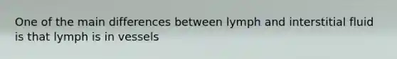 One of the main differences between lymph and interstitial fluid is that lymph is in vessels