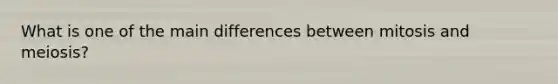 What is one of the main differences between mitosis and meiosis?