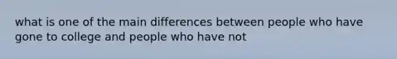 what is one of the main differences between people who have gone to college and people who have not