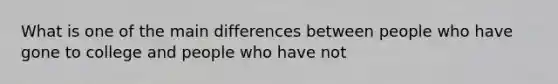 What is one of the main differences between people who have gone to college and people who have not