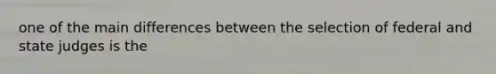 one of the main differences between the selection of federal and state judges is the