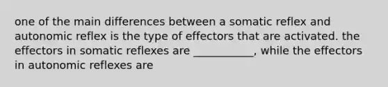 one of the main differences between a somatic reflex and autonomic reflex is the type of effectors that are activated. the effectors in somatic reflexes are ___________, while the effectors in autonomic reflexes are