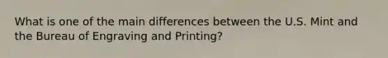 What is one of the main differences between the U.S. Mint and the Bureau of Engraving and Printing?