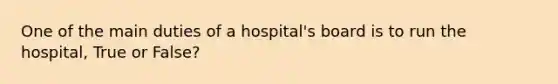 One of the main duties of a hospital's board is to run the hospital, True or False?