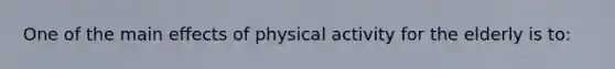 One of the main effects of physical activity for the elderly is to: