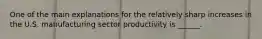 One of the main explanations for the relatively sharp increases in the U.S. manufacturing sector productivity is ______.