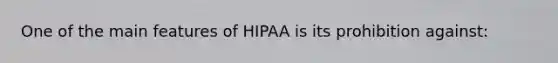 One of the main features of HIPAA is its prohibition against: