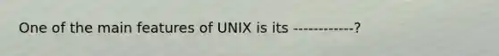 One of the main features of UNIX is its ------------?