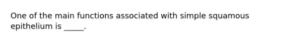 One of the main functions associated with simple squamous epithelium is _____.