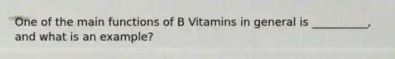 One of the main functions of B Vitamins in general is __________, and what is an example?