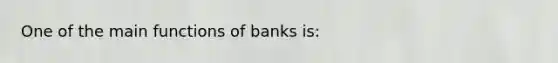 One of the main functions of banks is: