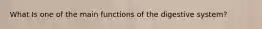 What Is one of the main functions of the digestive system?