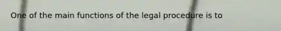 One of the main functions of the legal procedure is to