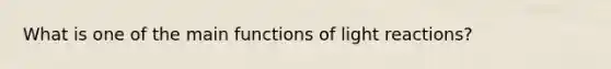 What is one of the main functions of light reactions?