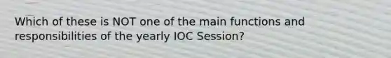 Which of these is NOT one of the main functions and responsibilities of the yearly IOC Session?