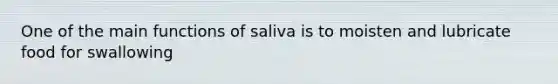 One of the main functions of saliva is to moisten and lubricate food for swallowing