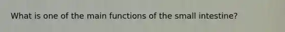 What is one of the main functions of <a href='https://www.questionai.com/knowledge/kt623fh5xn-the-small-intestine' class='anchor-knowledge'>the small intestine</a>?