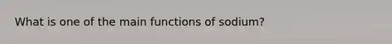 What is one of the main functions of sodium?