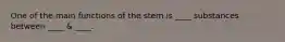 One of the main functions of the stem is ____ substances between ____ & ____.