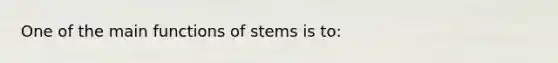 One of the main functions of stems is to: