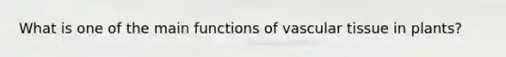 What is one of the main functions of <a href='https://www.questionai.com/knowledge/k1HVFq17mo-vascular-tissue' class='anchor-knowledge'>vascular tissue</a> in plants?