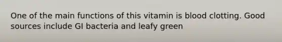 One of the main functions of this vitamin is blood clotting. Good sources include GI bacteria and leafy green