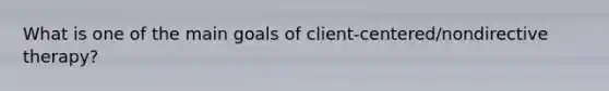 What is one of the main goals of client-centered/nondirective therapy?