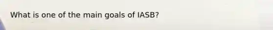 What is one of the main goals of​ IASB?