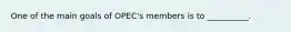 One of the main goals of OPEC's members is to __________.