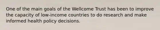 One of the main goals of the Wellcome Trust has been to improve the capacity of low-income countries to do research and make informed health policy decisions.