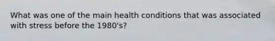 What was one of the main health conditions that was associated with stress before the 1980's?