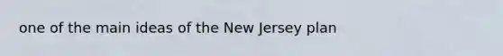 one of the main ideas of the New Jersey plan