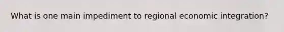 What is one main impediment to regional economic integration?