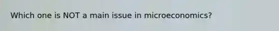 Which one is NOT a main issue in microeconomics?