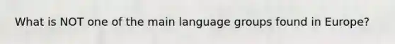 What is NOT one of the main language groups found in Europe?