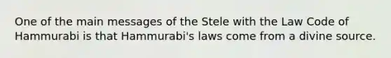 One of the main messages of the Stele with the Law Code of Hammurabi is that Hammurabi's laws come from a divine source.