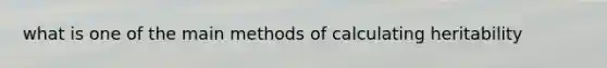 what is one of the main methods of calculating heritability