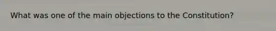 What was one of the main objections to the Constitution?