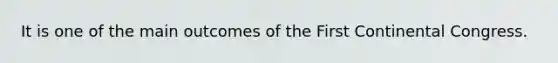 It is one of the main outcomes of the First Continental Congress.