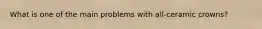 What is one of the main problems with all-ceramic crowns?