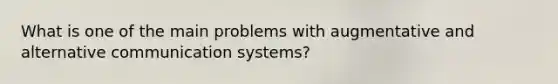 What is one of the main problems with augmentative and alternative communication systems?