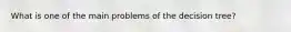 What is one of the main problems of the decision tree?